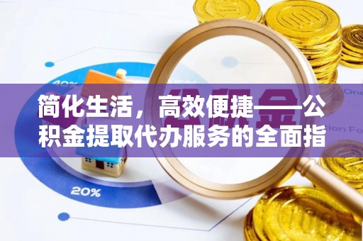 江门简化生活，高效便捷——公积金提取代办服务的全面指南