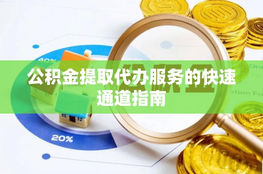 江门公积金提取代办服务的快速通道指南