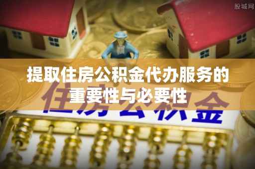 江门提取住房公积金代办服务的重要性与必要性