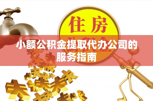 江门小额公积金提取代办公司的服务指南