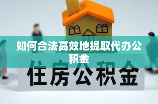 江门如何合法高效地提取代办公积金