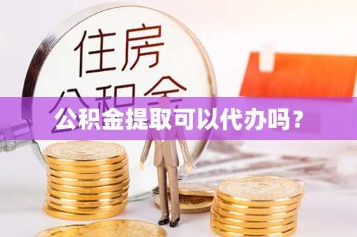 江门公积金提取可以代办吗？