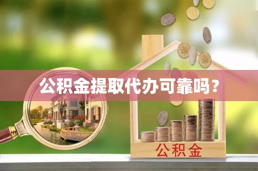 江门公积金提取代办可靠吗？