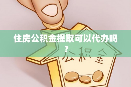 江门住房公积金提取可以代办吗？