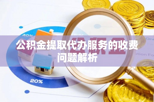 江门公积金提取代办服务的收费问题解析