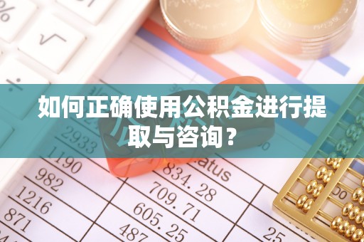 江门如何正确使用公积金进行提取与咨询？