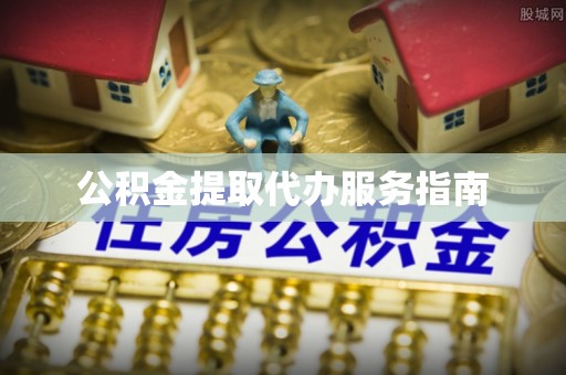 江门公积金提取代办服务指南