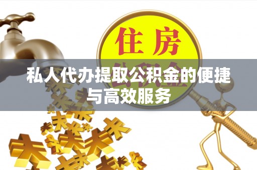 江门私人代办提取公积金的便捷与高效服务