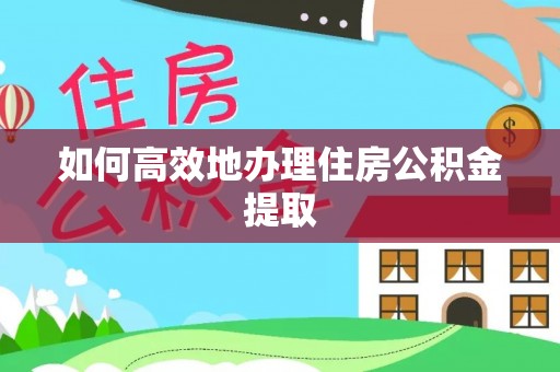 江门如何高效地办理住房公积金提取
