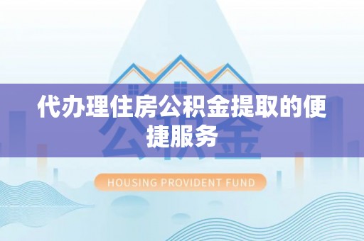 江门代办理住房公积金提取的便捷服务