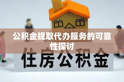 江门公积金提取代办服务的可靠性探讨