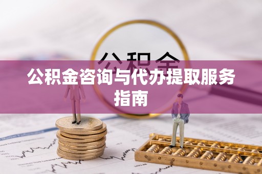 江门公积金咨询与代办提取服务指南