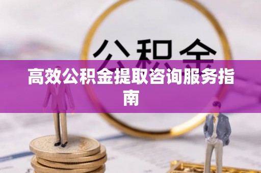 江门高效公积金提取咨询服务指南