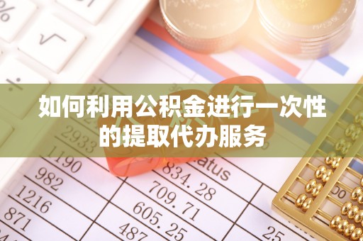 江门如何利用公积金进行一次性的提取代办服务