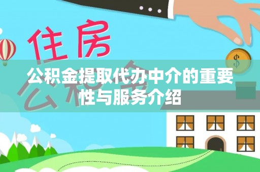 江门公积金提取代办中介的重要性与服务介绍