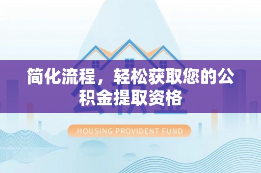 江门简化流程，轻松获取您的公积金提取资格