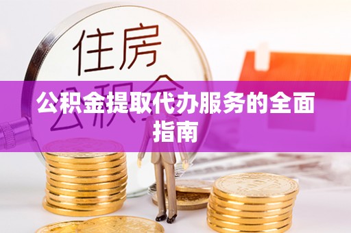 江门公积金提取代办服务的全面指南