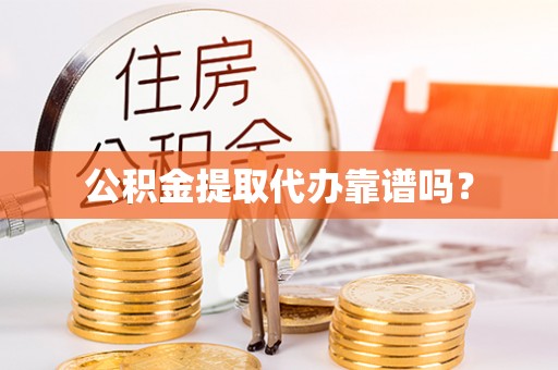 江门公积金提取代办靠谱吗？