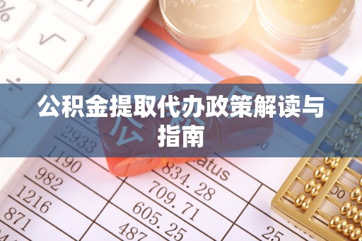 江门公积金提取代办政策解读与指南