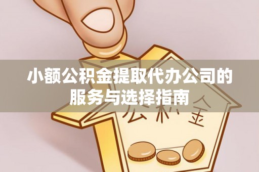 江门小额公积金提取代办公司的服务与选择指南