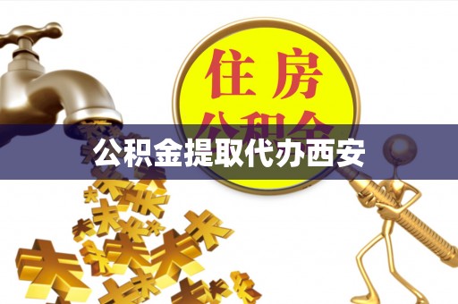 江门公积金提取代办西安