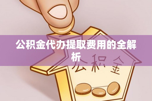江门公积金代办提取费用的全解析