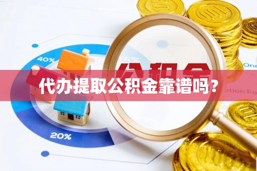 江门代办提取公积金靠谱吗？