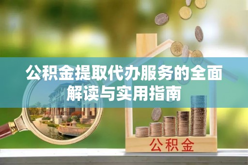 江门公积金提取代办服务的全面解读与实用指南