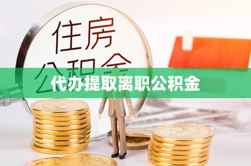 江门代办提取离职公积金