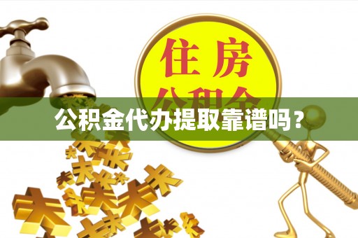 江门公积金代办提取靠谱吗？