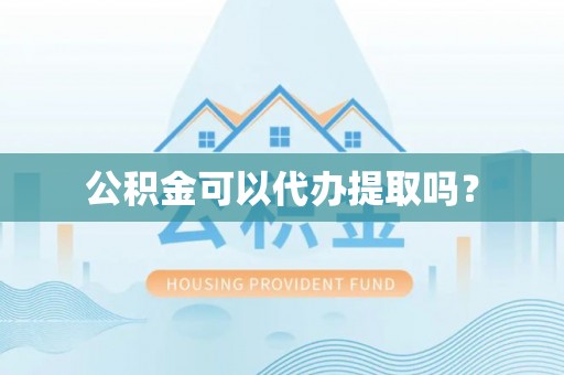 江门公积金可以代办提取吗？