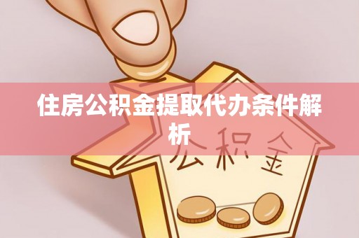 江门住房公积金提取代办条件解析