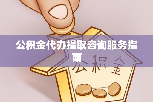 江门公积金代办提取咨询服务指南