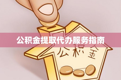 江门公积金提取代办服务指南