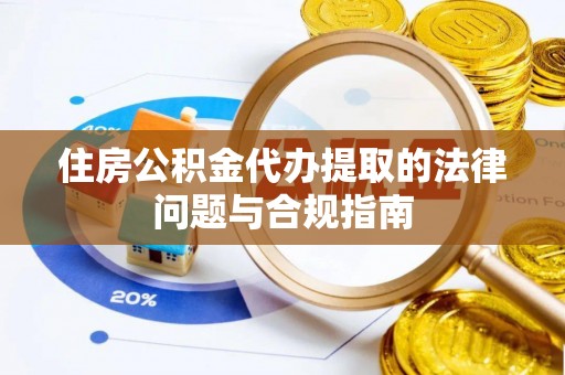 江门住房公积金代办提取的法律问题与合规指南