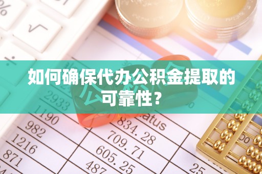 江门如何确保代办公积金提取的可靠性？