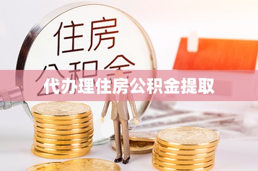 江门代办理住房公积金提取