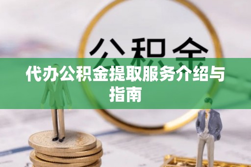 江门代办公积金提取服务介绍与指南