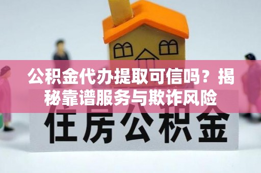 江门公积金代办提取可信吗？揭秘靠谱服务与欺诈风险